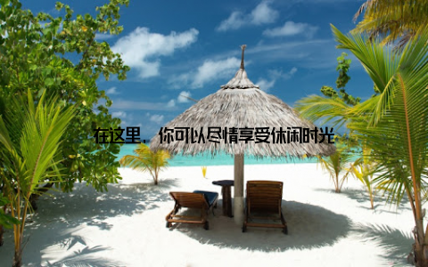 在这里, 你可以尽情享受休闲时光