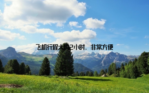 飞机行程大约2小时, 非常方便
