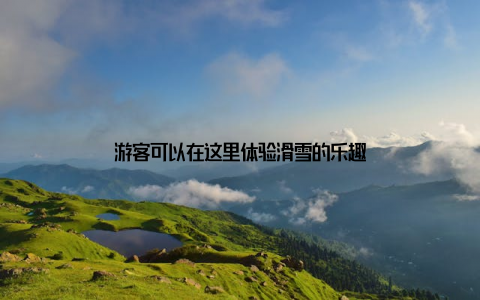 游客可以在这里体验滑雪的乐趣