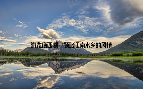 游览瘦西湖, 领略江南水乡的风情