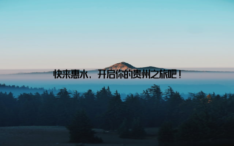 快来惠水, 开启你的贵州之旅吧!
