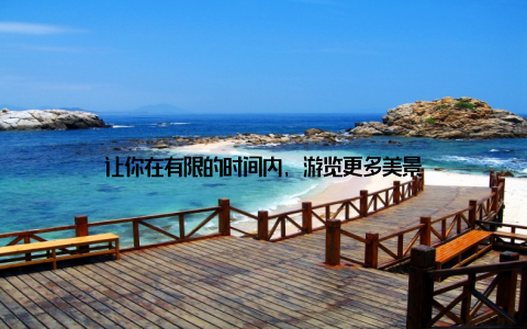让你在有限的时间内, 游览更多美景