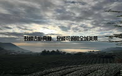 鼓楼古朴典雅, 登楼可俯瞰全城美景