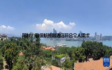 同时, 确保航班和酒店符合个人需求