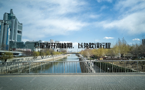 尽量避开高峰期, 以免耽误行程