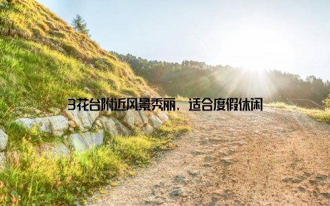 3花台附近风景秀丽, 适合度假休闲