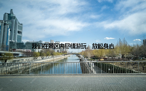我们在景区内尽情游玩, 放松身心