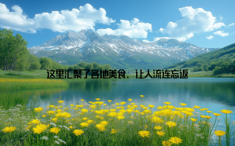 这里汇聚了各地美食, 让人流连忘返