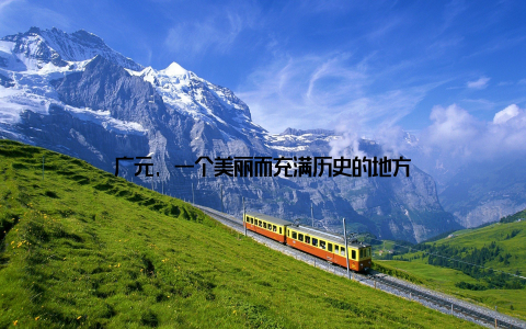 广元, 一个美丽而充满历史的地方