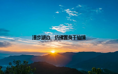 漫步湖边, 仿佛置身于仙境