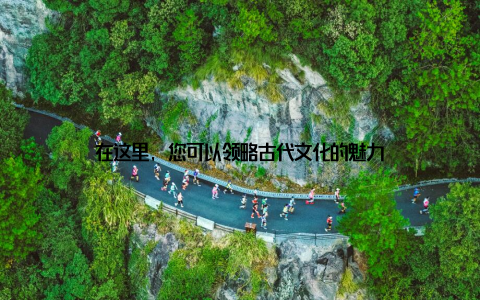 在这里, 您可以领略古代文化的魅力