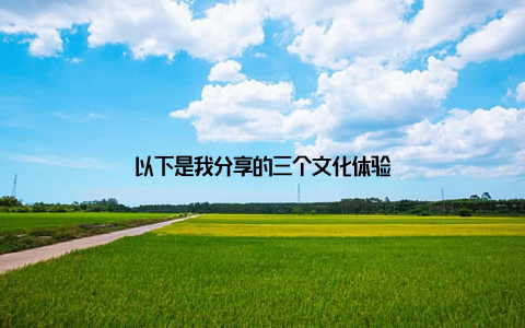 以下是我分享的三个文化体验