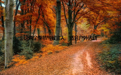 这两个季节气候宜人, 适合户外活动