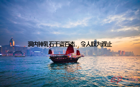 洞内钟乳石千姿百态, 令人叹为观止